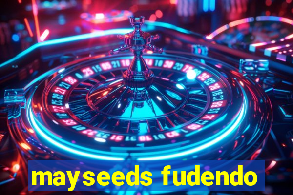 mayseeds fudendo